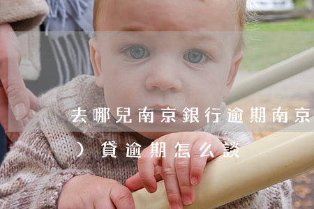 去哪兒南京銀行逾期 南京銀行網(wǎng)貸逾期怎么談