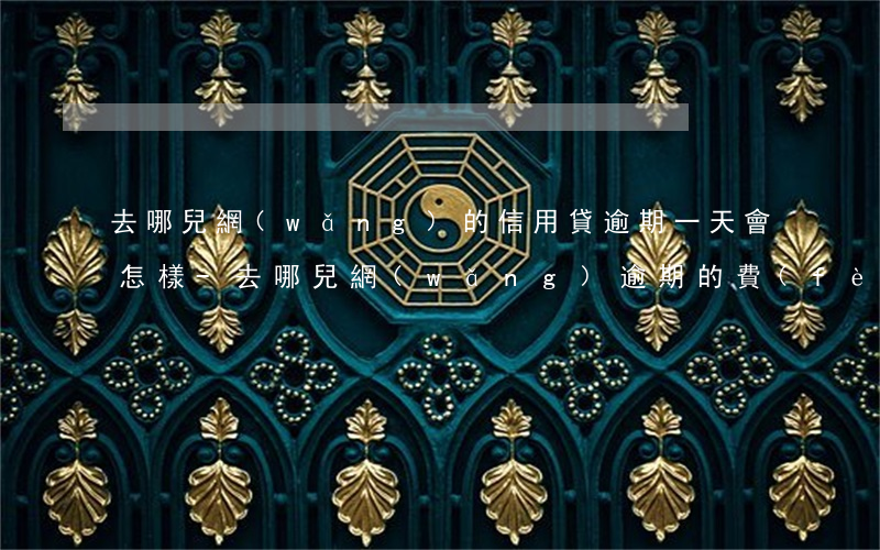 去哪兒網(wǎng)的信用貸逾期一天會怎樣-去哪兒網(wǎng)逾期的費(fèi)用是不是越來越高