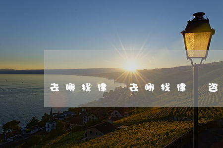 去哪找律師(去哪找律師咨詢安全)