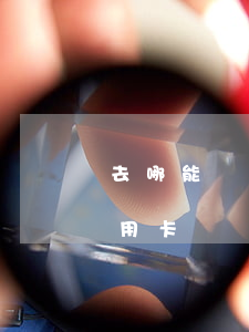 去哪能辦能透支的信用卡嗎(可以去哪里辦信用卡)