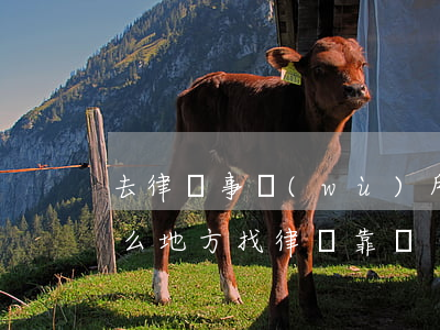 去律師事務(wù)所找律師都可靠嗎(在什么地方找律師靠譜)