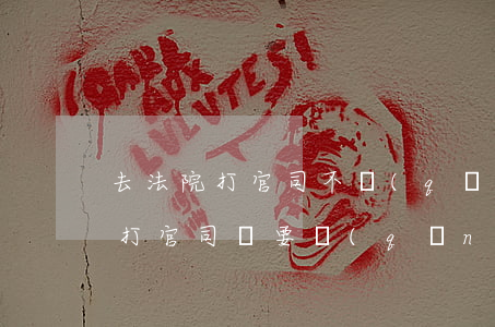 去法院打官司不請(qǐng)律師可以嗎(打官司還要請(qǐng)律師嗎)