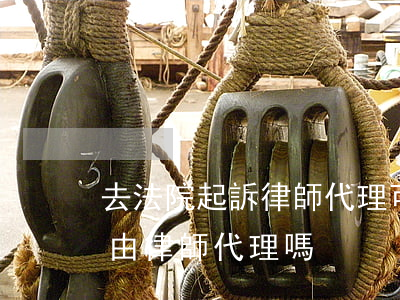 去法院起訴律師代理可以嗎(起訴到法院可以由律師代理嗎)