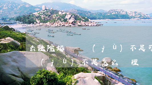 去法院起訴證據(jù)不足可以嗎(法院證據(jù)不足怎么處理)