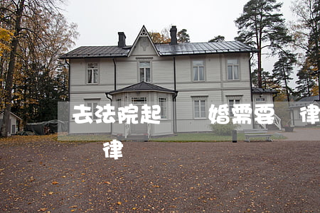去法院起訴離婚需要請律師嗎(離婚起訴需要請律師嗎?)