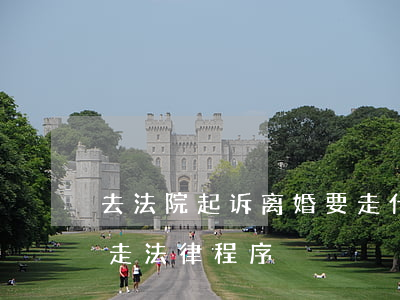 去法院起诉离婚要走什么程序(起诉离婚怎么走法律程序)