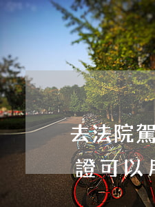 去法院駕駛證可以嗎(如果被法院起訴了駕駛證可以用嗎)