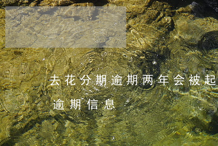 去花分期逾期两年会被起诉吗-收到分期花逾期信息