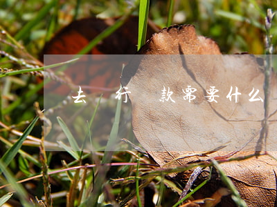 去銀行貸款需要什么條件
