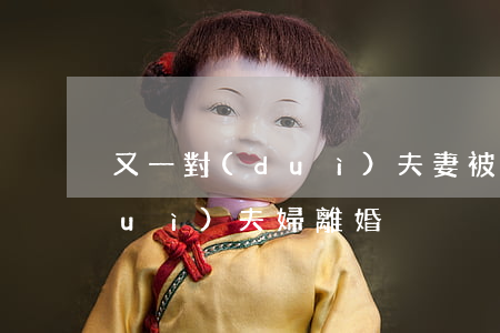 又一對(duì)夫妻被傳離婚(又一對(duì)夫婦離婚)