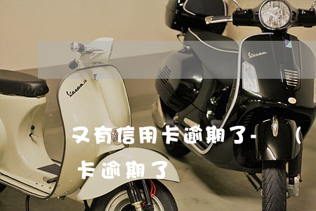又有信用卡逾期了-沒(méi)注意信用卡逾期了
