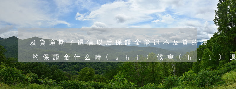 及貸逾期了還清以后保證金能退不(及貸的履約保證金什么時(shí)候會(huì)退嗎)