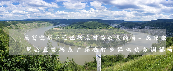 及贷逾期不还说联系村委会真的吗-及贷逾期会直接联系户籍地村书记做债务调解吗