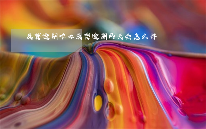 及贷逾期咋办(及贷逾期两天会怎么样)