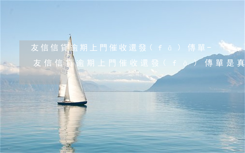 友信信貸逾期上門催收還發(fā)傳單-友信信貸逾期上門催收還發(fā)傳單是真的嗎