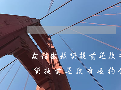 友信微粒贷提前还款有违约金吗-友信微粒贷提前还款有违约金吗多少钱