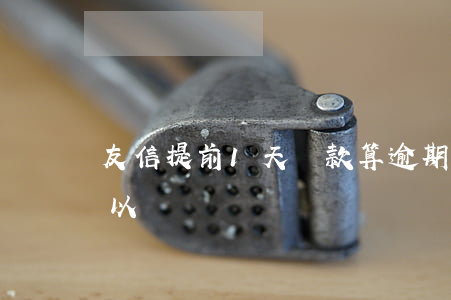 友信提前1天還款算逾期(友信晚幾天還款可以嗎)