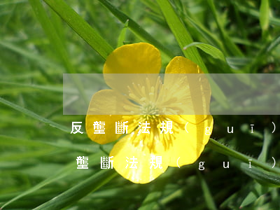 反壟斷法規(guī)制的四種壟斷行為(反壟斷法規(guī)制的四種壟斷行為和案例)