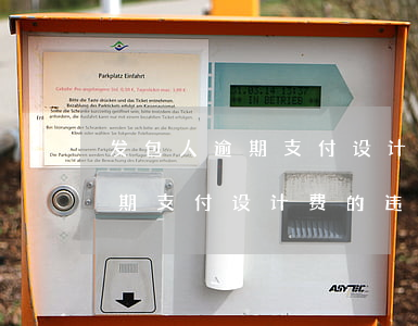 发包人逾期支付设计费千分之二-发包人逾期支付设计费的违约金