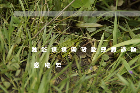 发彩信信用贷款恶意逾期(信用贷发短信说恶意拖欠)