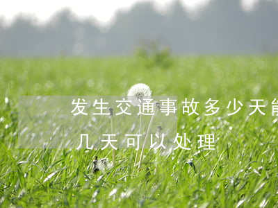 发生交通事故多少天能处理完(交通事故处理几天可以处理)