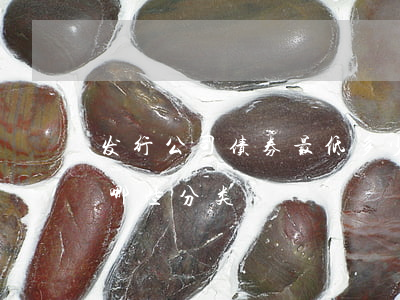 发行公司债券最低多少净资产额,公司债券有哪些分类