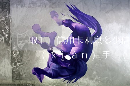 取1萬信用卡利息多少 信用卡10000取現(xiàn)手續(xù)費多少
