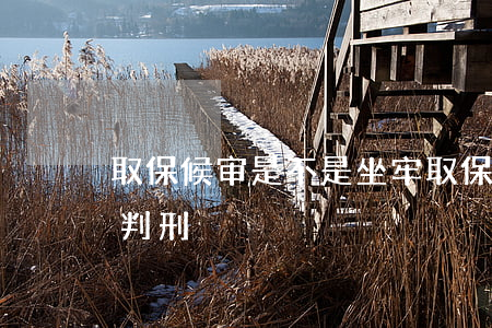 取保候审是不是坐牢(取保候审是不是一定要判刑)