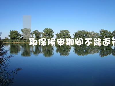 取保候审期间不能返岗吗(违反取保候审规定)