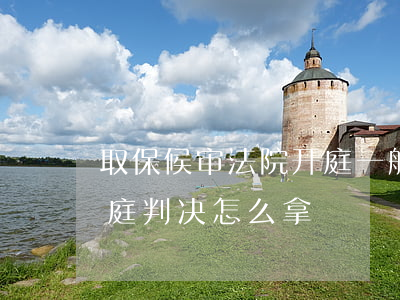 取保候审法院开庭一般怎么判(取保候审开完庭判决怎么拿)