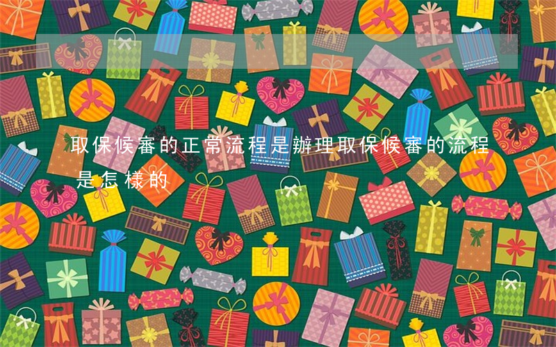 取保候審的正常流程是(辦理取保候審的流程是怎樣的)