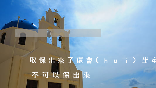 取保出來了還會(huì)坐牢嗎(在坐牢可不可以保出來)