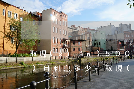 取現(xiàn)5000逾期一個(gè)月利息多少-取現(xiàn)5000逾期一個(gè)月利息多少錢(qián)