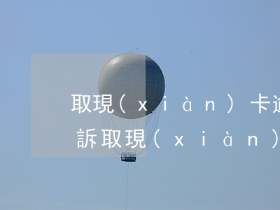 取現(xiàn)卡逾期沒有還多久會被起訴(取現(xiàn)卡逾期沒有還多久會被起訴)
