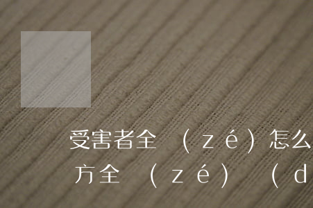 受害者全責(zé)怎么賠償(對(duì)方全責(zé)對(duì)方受傷怎么賠付)