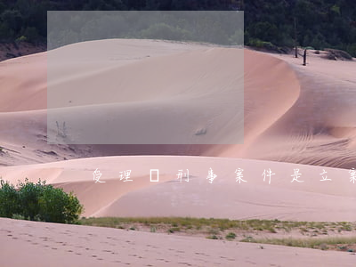 受理為刑事案件是立案嗎?(刑事受理和立案)