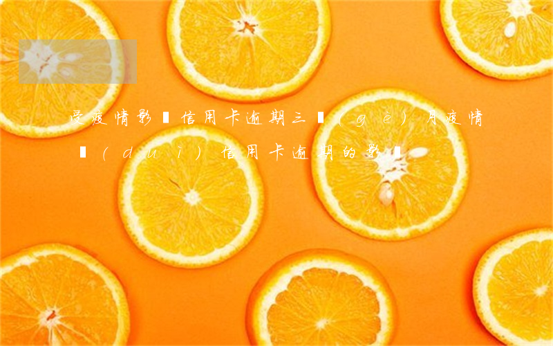 受疫情影響信用卡逾期三個(gè)月(疫情對(duì)信用卡逾期的影響)