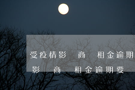 受疫情影響商場租金逾期要違約金-受疫情影響商場租金逾期要違約金嗎