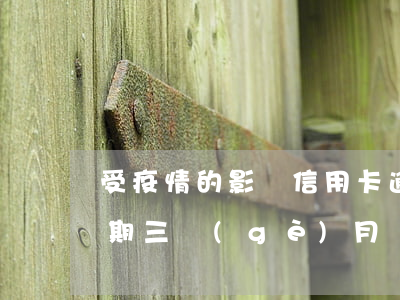 受疫情的影響信用卡逾期(疫情期間信用卡逾期三個(gè)月會(huì)有什么后果)