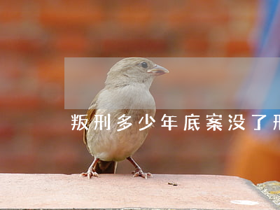 叛刑多少年底案没了(刑事案底几年可以撤销)