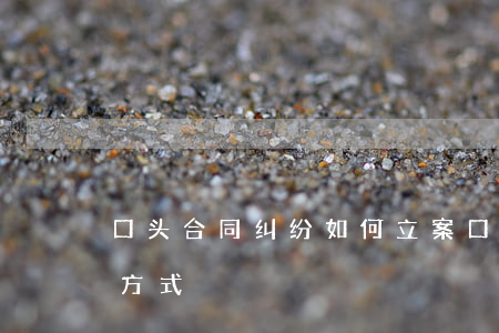 口头合同纠纷如何立案(口头合同纠纷的处理方式)