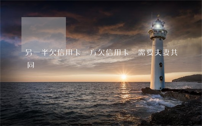 另一半欠信用卡 一方欠信用卡錢,需要夫妻共同償還嗎