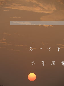另一方不同意离婚怎么办(一方提出离婚另一方不同意怎么办)
