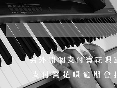 另外開個支付寶花唄逾期會扣嗎-另外開個支付寶花唄逾期會扣嗎怎么辦