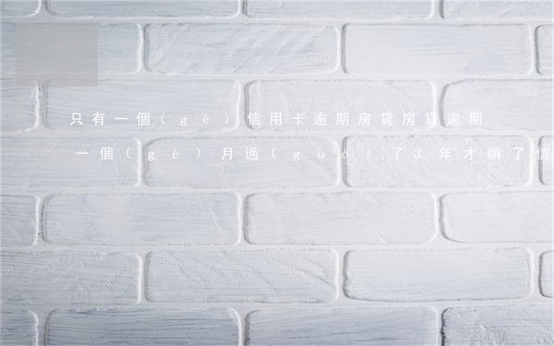 只有一個(gè)信用卡逾期房貸(房貸逾期一個(gè)月,過(guò)了3年才辦了信用卡)