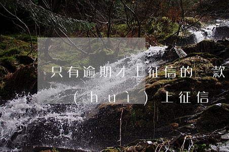 只有逾期才上征信的貸款(是不是只有逾期才會(huì)上征信)