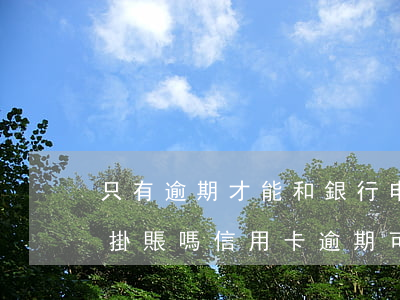 只有逾期才能和銀行申請(qǐng)停息掛賬嗎（信用卡逾期可不可以協(xié)商停息掛賬）