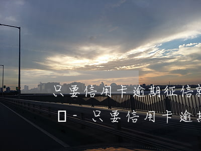只要信用卡逾期征信就會(huì)受影響嗎-只要信用卡逾期征信就會(huì)受影響嗎知乎