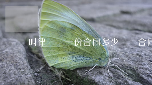 叫律師寫一份合同多少錢(寫合同律師的收費標準)
