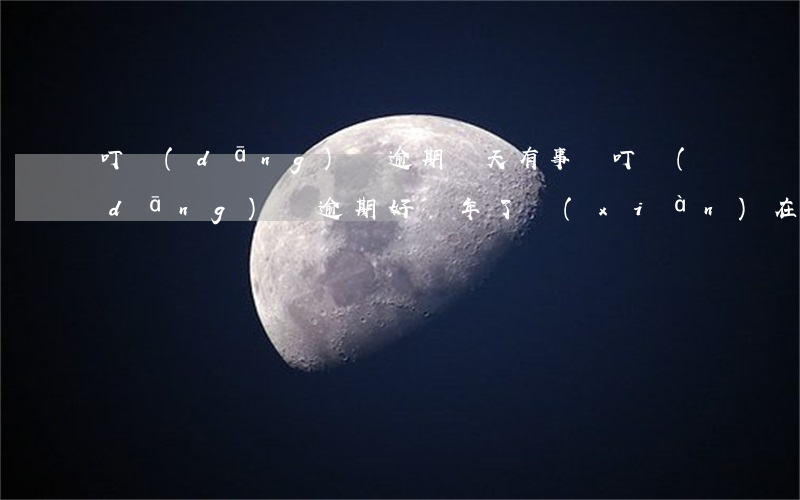 叮當(dāng)貸逾期幾天有事嗎(叮當(dāng)貸逾期好幾年了現(xiàn)在要還怎么協(xié)商)